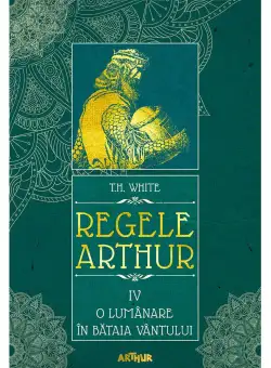 Carte Editura Arthur, Regele Arthur 4. O lumanare in bataia vantului, T.H. White